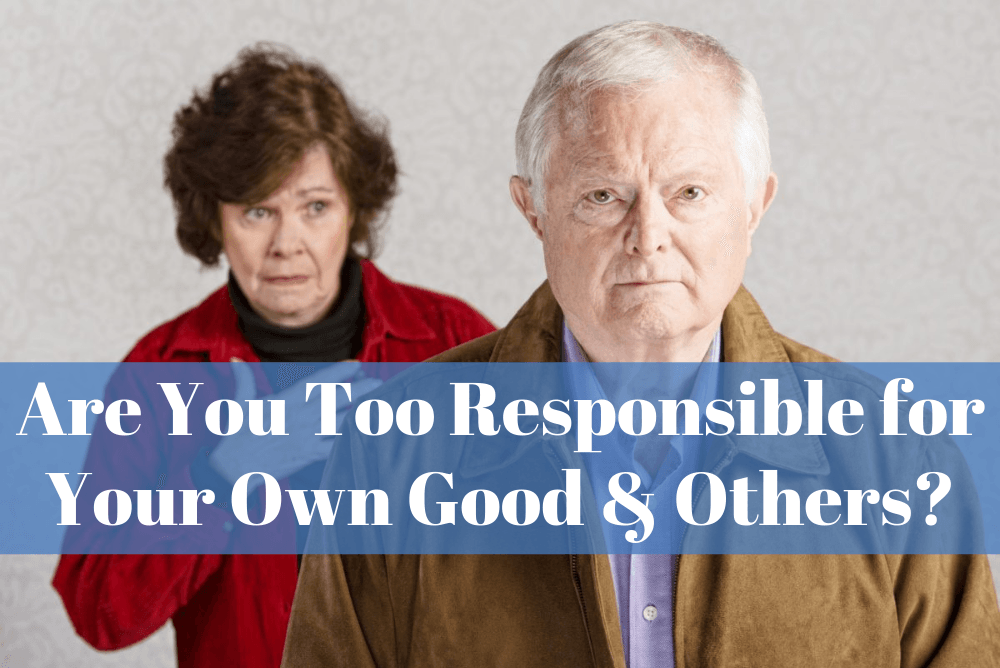Are You Too Responsible For Your Own Good And Others?